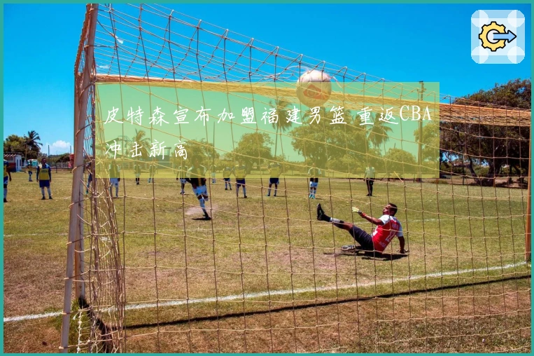 皮特森宣布加盟福建男篮 重返CBA冲击新高