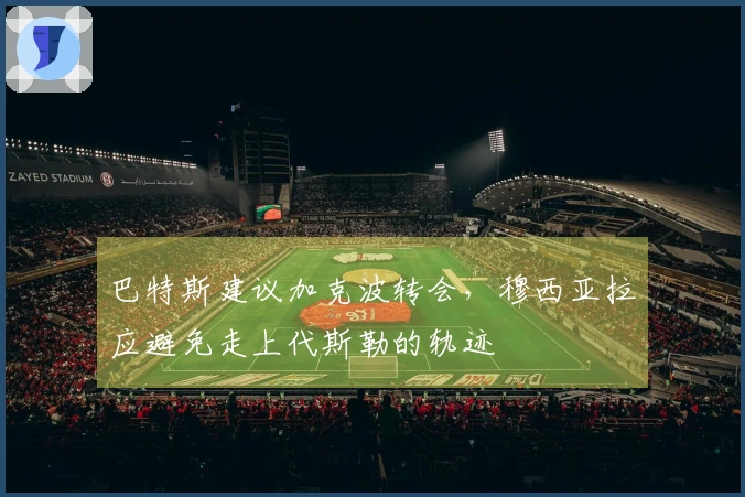 巴特斯建议加克波转会，穆西亚拉应避免走上代斯勒的轨迹