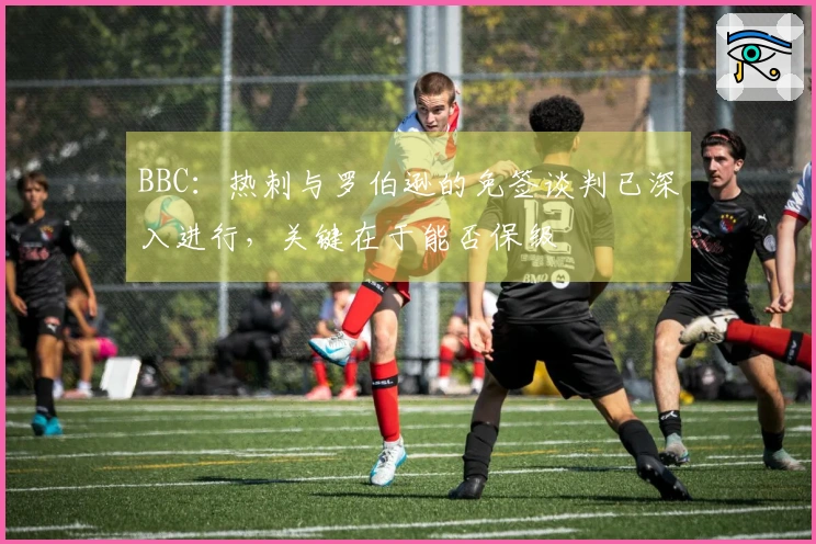 BBC：热刺与罗伯逊的免签谈判已深入进行，关键在于能否保级