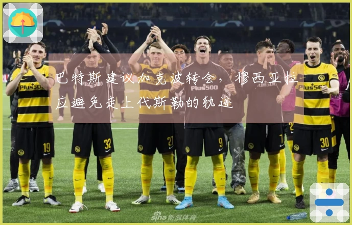 巴特斯建议加克波转会，穆西亚拉应避免走上代斯勒的轨迹