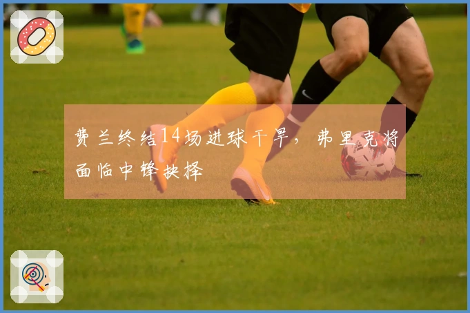 费兰终结14场进球干旱，弗里克将面临中锋抉择
