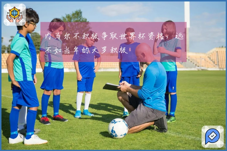 内马尔不积极争取世界杯资格，远不如当年的大罗积极