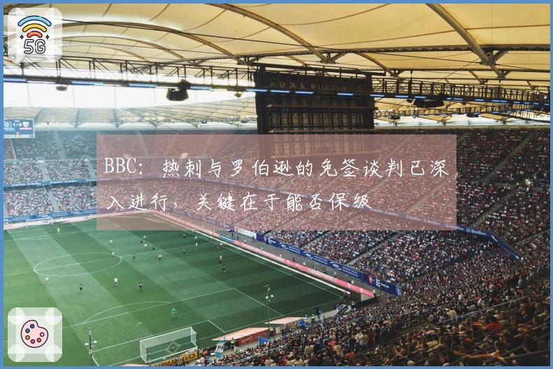 BBC：热刺与罗伯逊的免签谈判已深入进行，关键在于能否保级