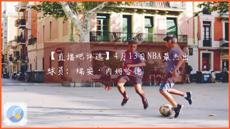 【直播吧评选】4月13日NBA最杰出球员：瑞安·内姆哈德