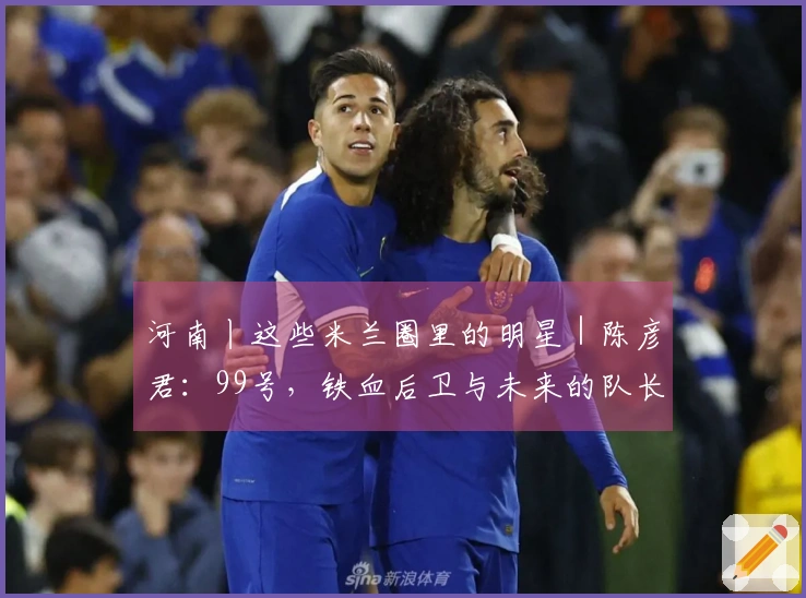 河南丨这些米兰圈里的明星｜陈彦君：99号，铁血后卫与未来的队长