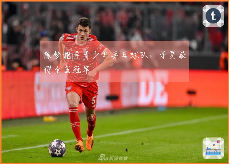 陈梦指导青少年乒乓球队，学员获得全国冠军