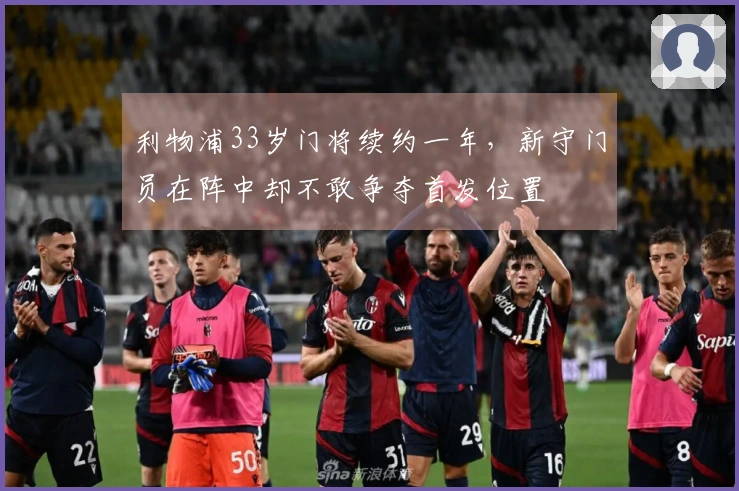 利物浦33岁门将续约一年，新守门员在阵中却不敢争夺首发位置