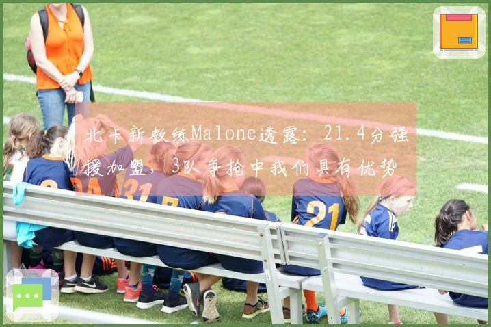 北卡新教练Malone透露：21.4分强援加盟，3队争抢中我们具有优势