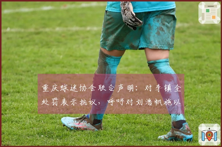 重庆球迷协会联合声明：对李镇全处罚表示抗议，呼吁对刘浩帆施以同等处分