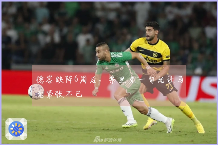 德容缺阵6周后，弗里克一句话让马竞紧张不已