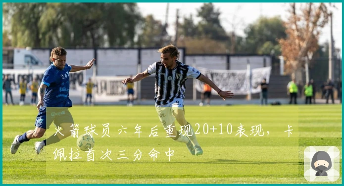 火箭球员六年后重现20+10表现，卡佩拉首次三分命中