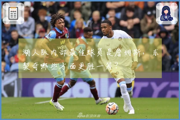 湖人队内部最佳球员是詹姆斯，东契奇哪些方面更胜一筹？