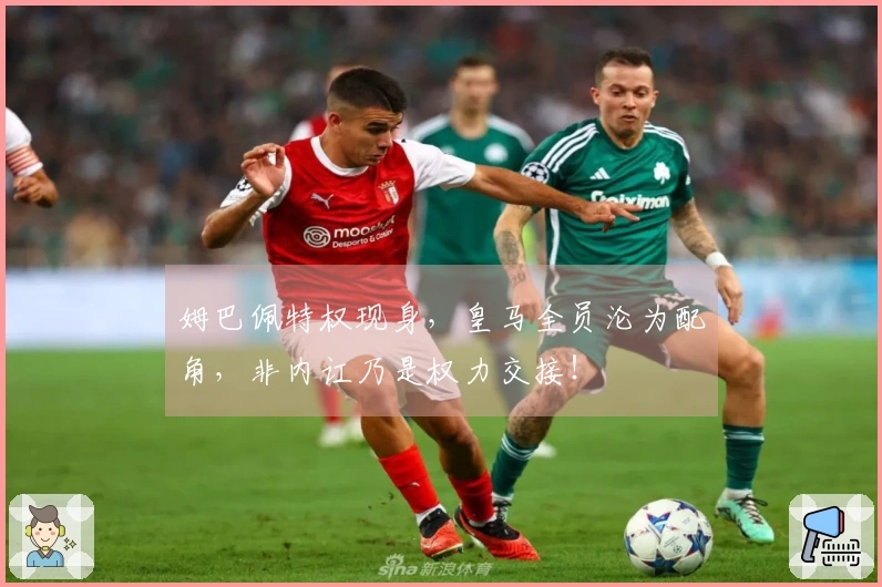 姆巴佩特权现身，皇马全员沦为配角，非内讧乃是权力交接！